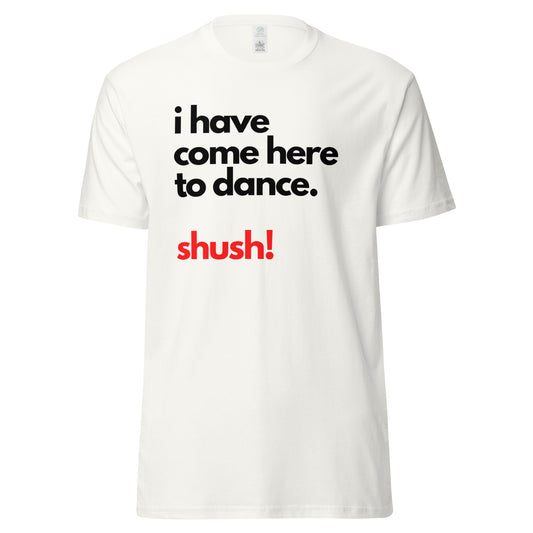 I have come here to dance unisex tshirt